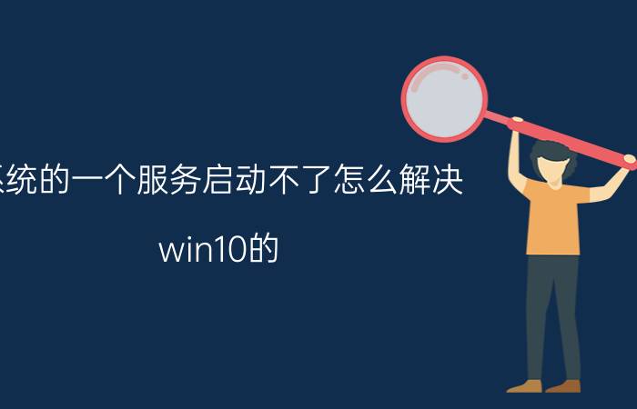 系统的一个服务启动不了怎么解决 win10的